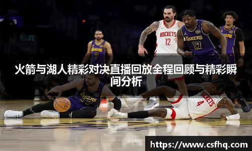 火箭与湖人精彩对决直播回放全程回顾与精彩瞬间分析