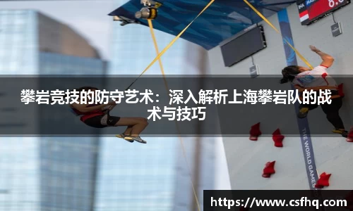 攀岩竞技的防守艺术：深入解析上海攀岩队的战术与技巧
